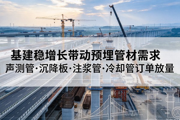 桃源基建稳增长带动预埋监测管材需求，声测管、沉降板、注浆管订单持续放量