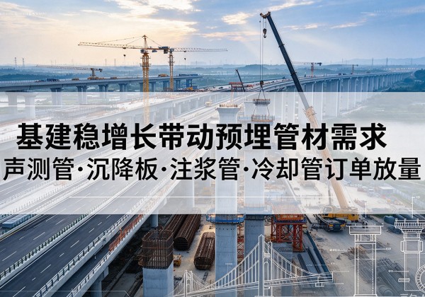 桃源基建稳增长带动预埋监测管材需求，声测管、沉降板、注浆管订单持续放量
