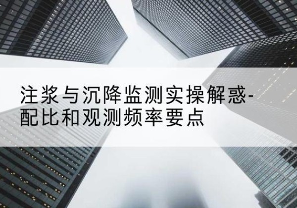 桃源水泥浆配比不当会不会造成注浆管堵管？-注浆与沉降监测实操解惑-配比和观测频率要点